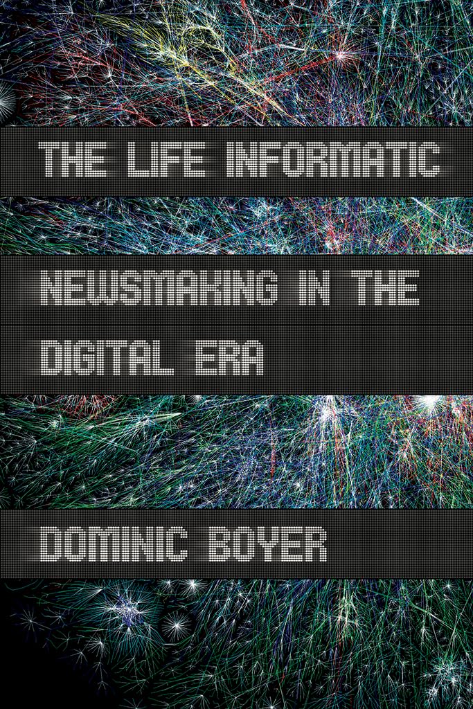 The Life Informatic: Newsmaking in the Digital Era (Expertise: Cultures and Technologies of Knowledge) Media & Communication