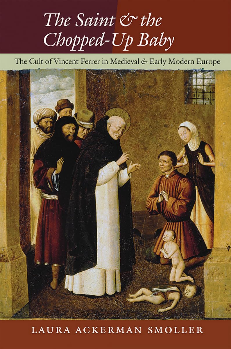 The Saint and the Chopped-Up Baby: The Cult of Vincent Ferrer in Medieval and Early Modern Europe Politics & Society Books