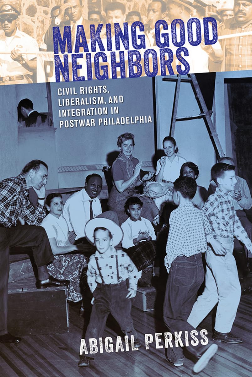 Making Good Neighbors: Civil Rights, Liberalism, and Integration in Postwar Philadelphia Social Sciences