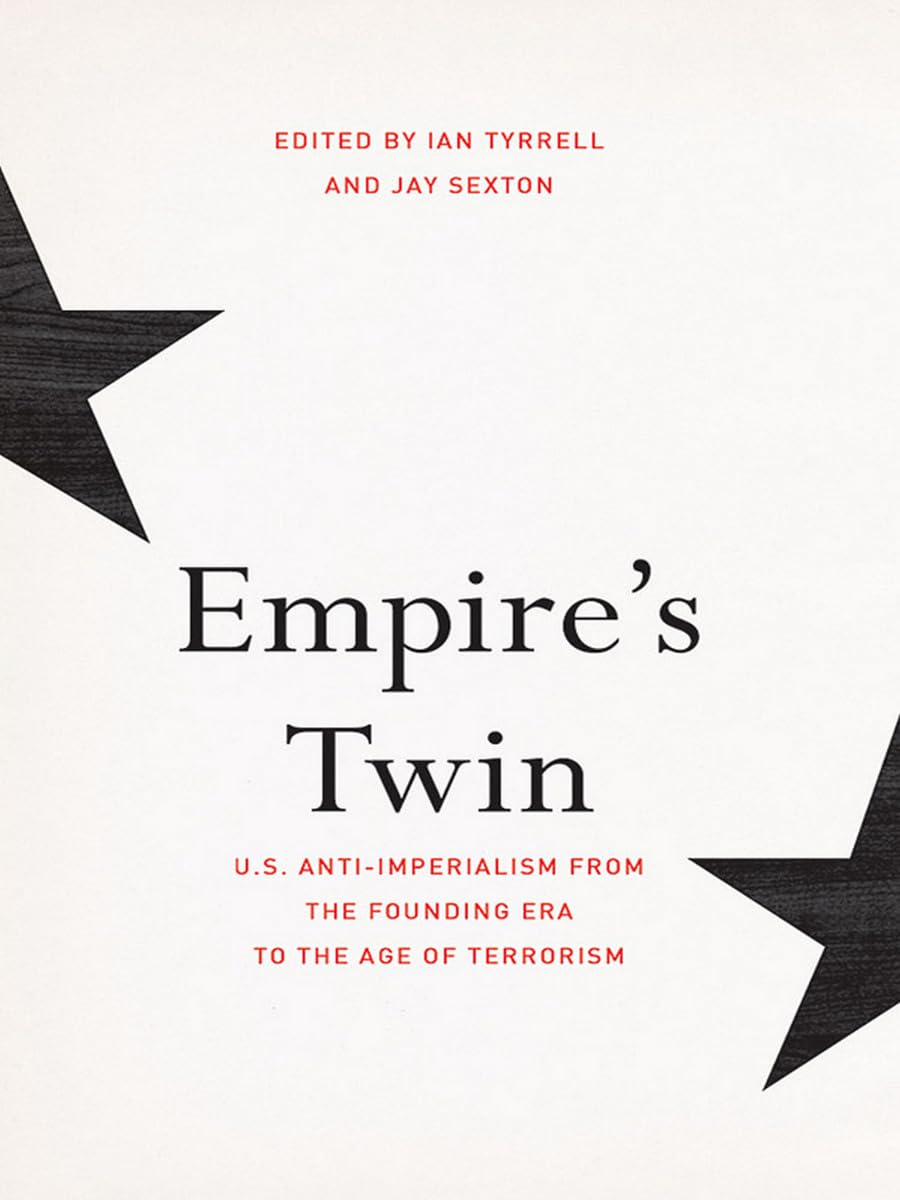 Empire's Twin: U.S. Anti-Imperialism from the Founding Era to the Age of Terrorism (United States in the World) Politics & History