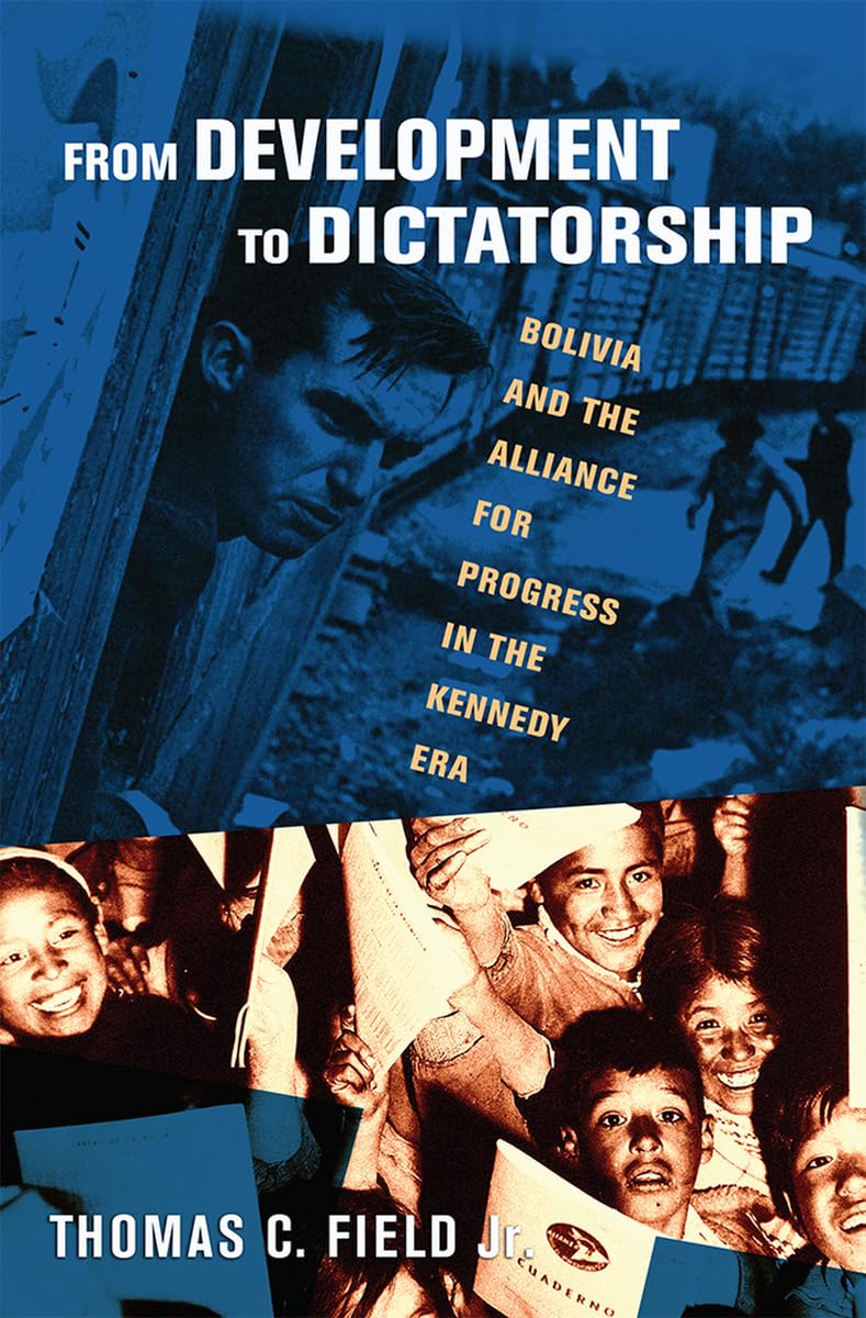 From Development to Dictatorship: Bolivia and the Alliance for Progress in the Kennedy Era (United States in the World) Social Sciences
