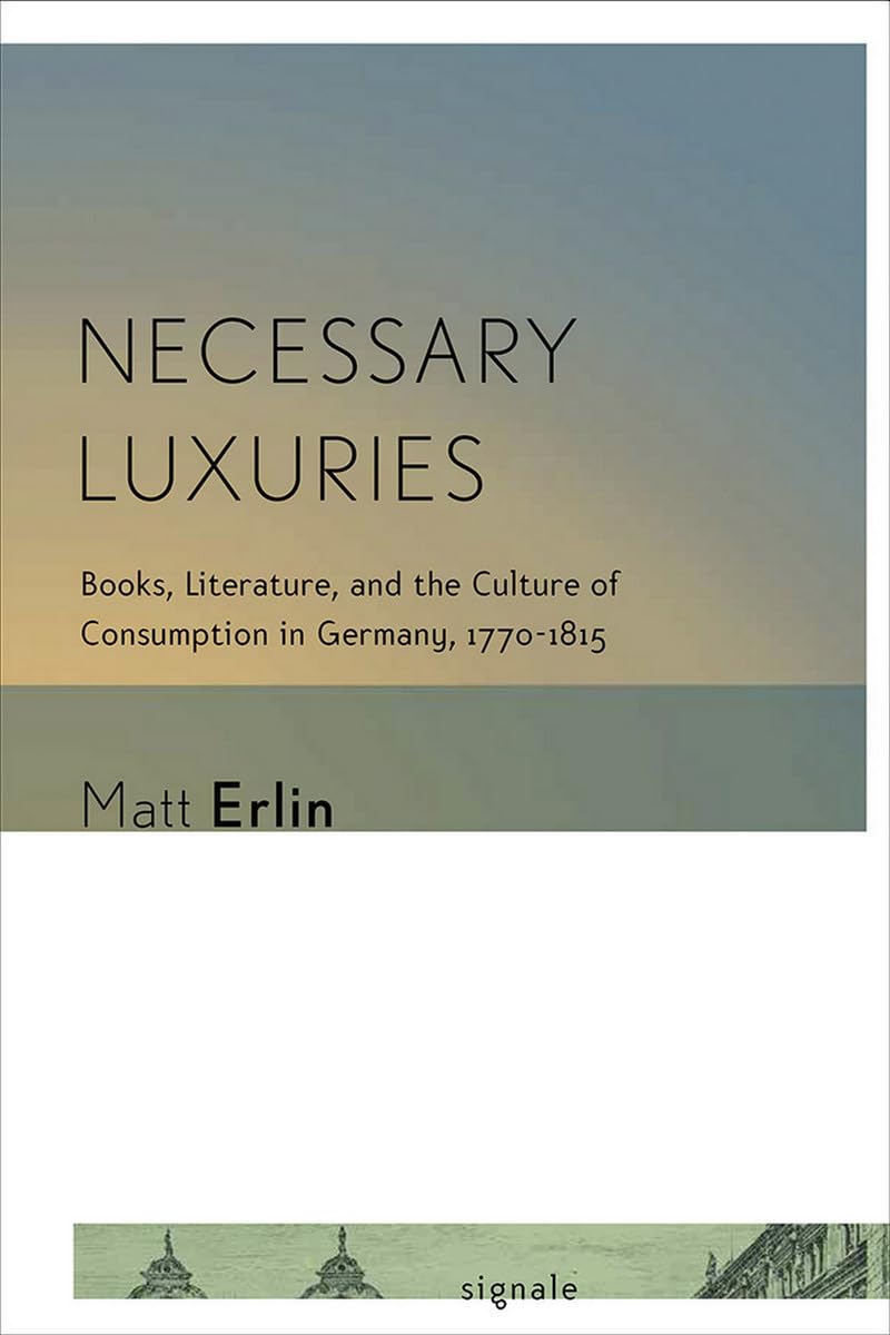 Necessary Luxuries: Books, Literature, and the Culture of Consumption in Germany, 1770-1815 (Signale: Modern German Letters, Cultures, and Thought) Historical Fiction