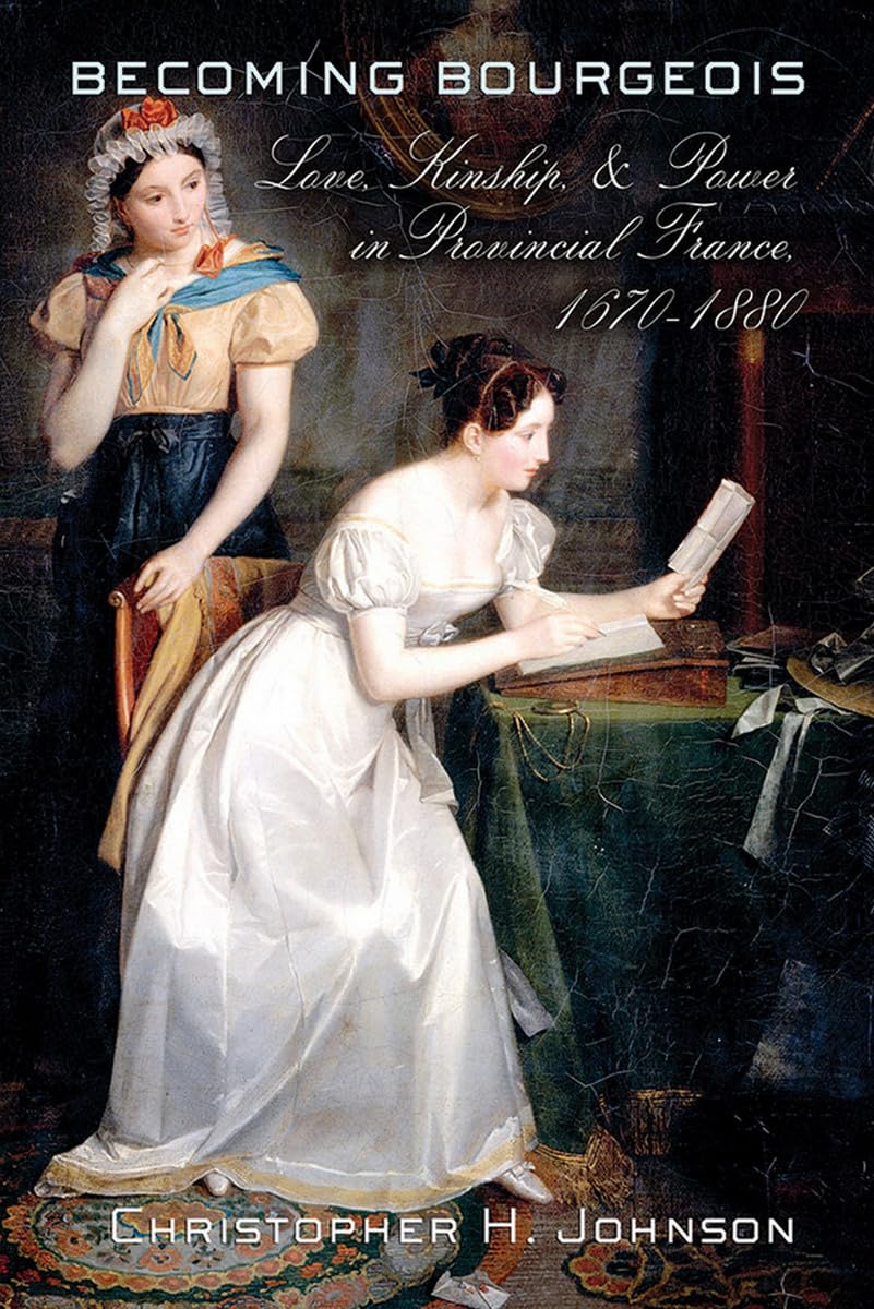 Becoming Bourgeois: Love, Kinship, and Power in Provincial France, 1670-1880 Partnership & Love