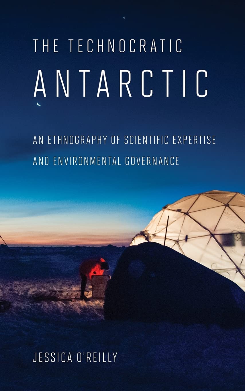 The Technocratic Antarctic: An Ethnography of Scientific Expertise and Environmental Governance (Expertise: Cultures and Technologies of Knowledge) General education