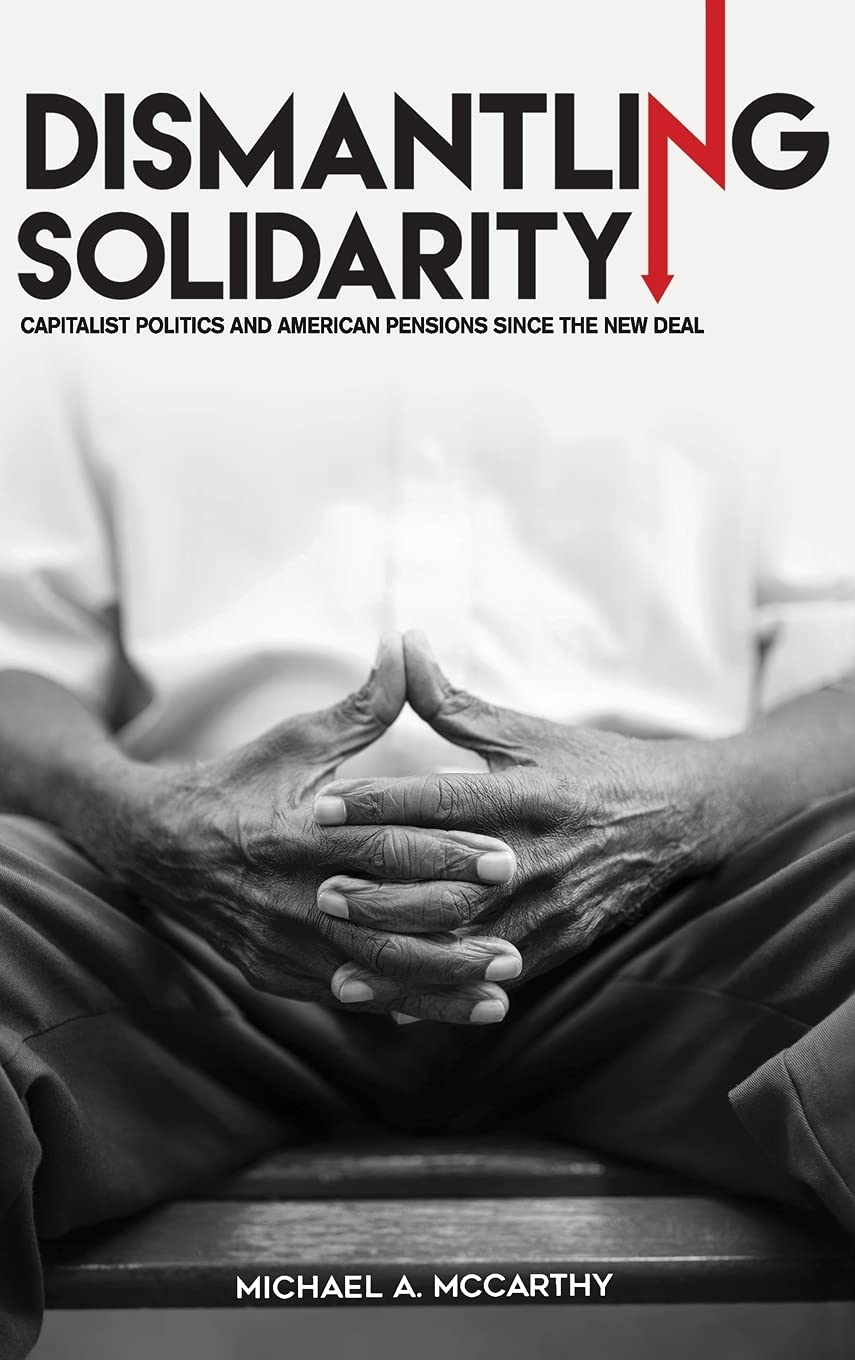 Dismantling Solidarity: Capitalist Politics and American Pensions Since the New Deal Social Sciences