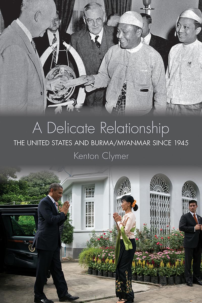 A Delicate Relationship: The United States and Burma/Myanmar Since 1945 Politics & History