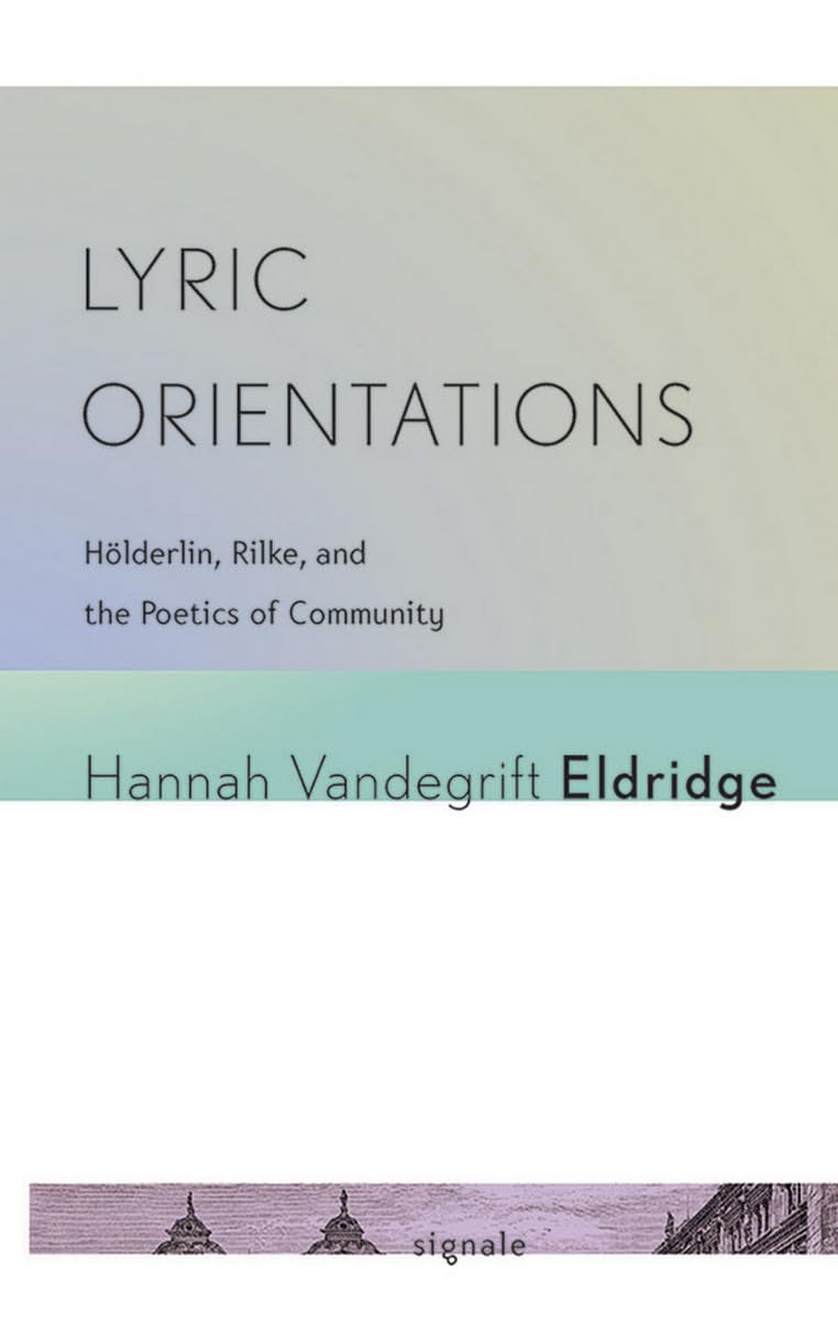 Lyric Orientations: Hoelderlin, Rilke, and the Poetics of Community: Hölderlin, Rilke, and the Poetics of Community (Signale: Modern German Letters, Cultures, and Thought) Philosophy
