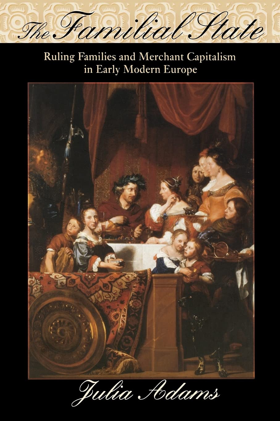 The Familial State: Ruling Families and Merchant Capitalism in Early Modern Europe (WILDER HOUSE SERIES IN POLITICS, HISTORY, AND CULTURE) Social Sciences