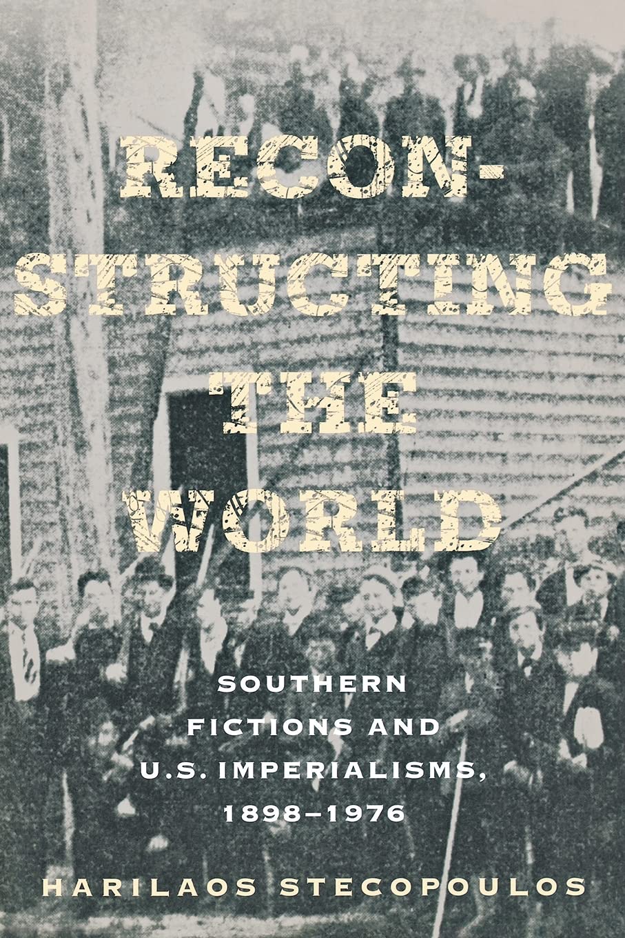 Reconstructing the World: Southern Fictions and U.S. Imperialisms, 1898-1976: Southern Fictions and U.S. Imperalisms, 1898-1976 Social Sciences