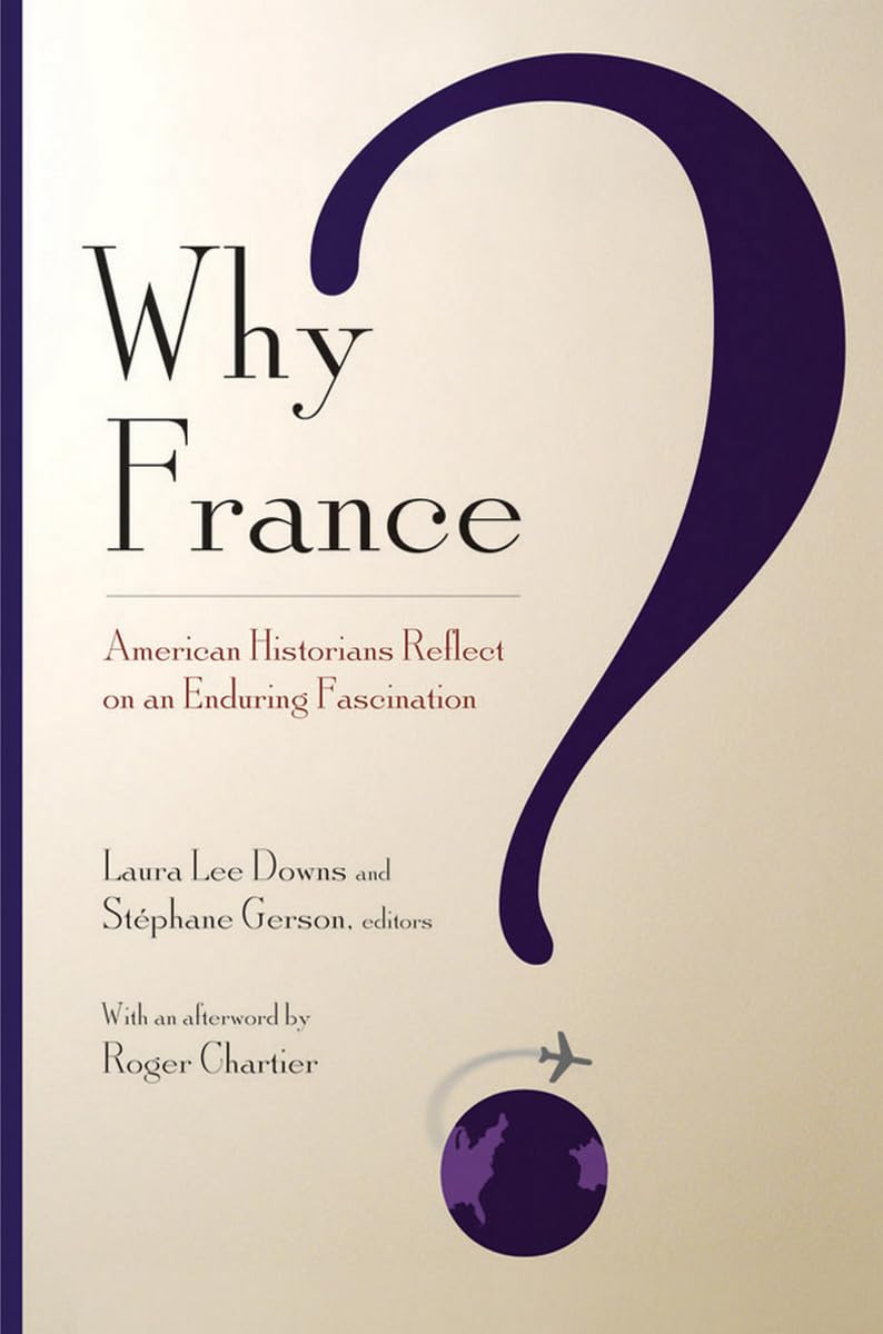 Why France?: American Historians Reflect on an Enduring Fascination Politics & Society
