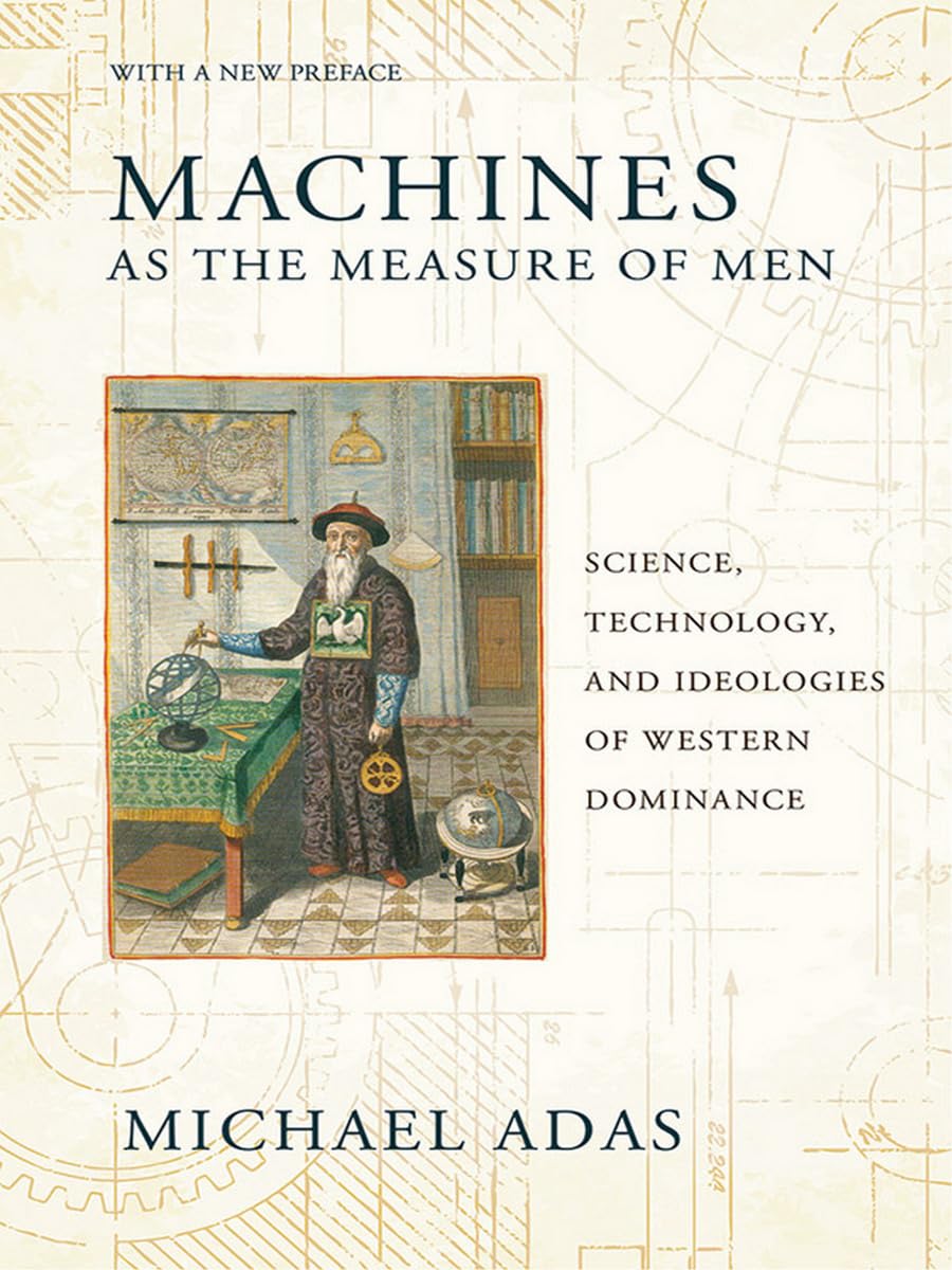 Machines as the Measure of Men: Science, Technology, and Ideologies of Western Dominance (Cornell Studies in Comparative History) Social Sciences