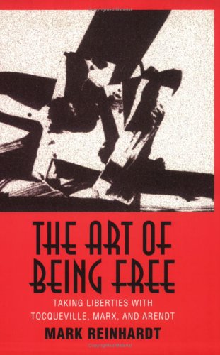 The Art of Being Free: Taking Liberties With Tocqueville, Marx, and Arendt (Contestations) Philosophy