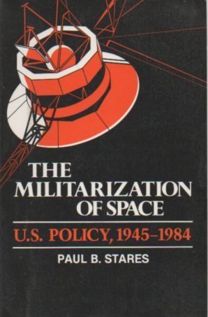 The Militarization of Space: U.S. Policy, 1945-1984 (Cornell Studies in Security Affairs) Social Sciences