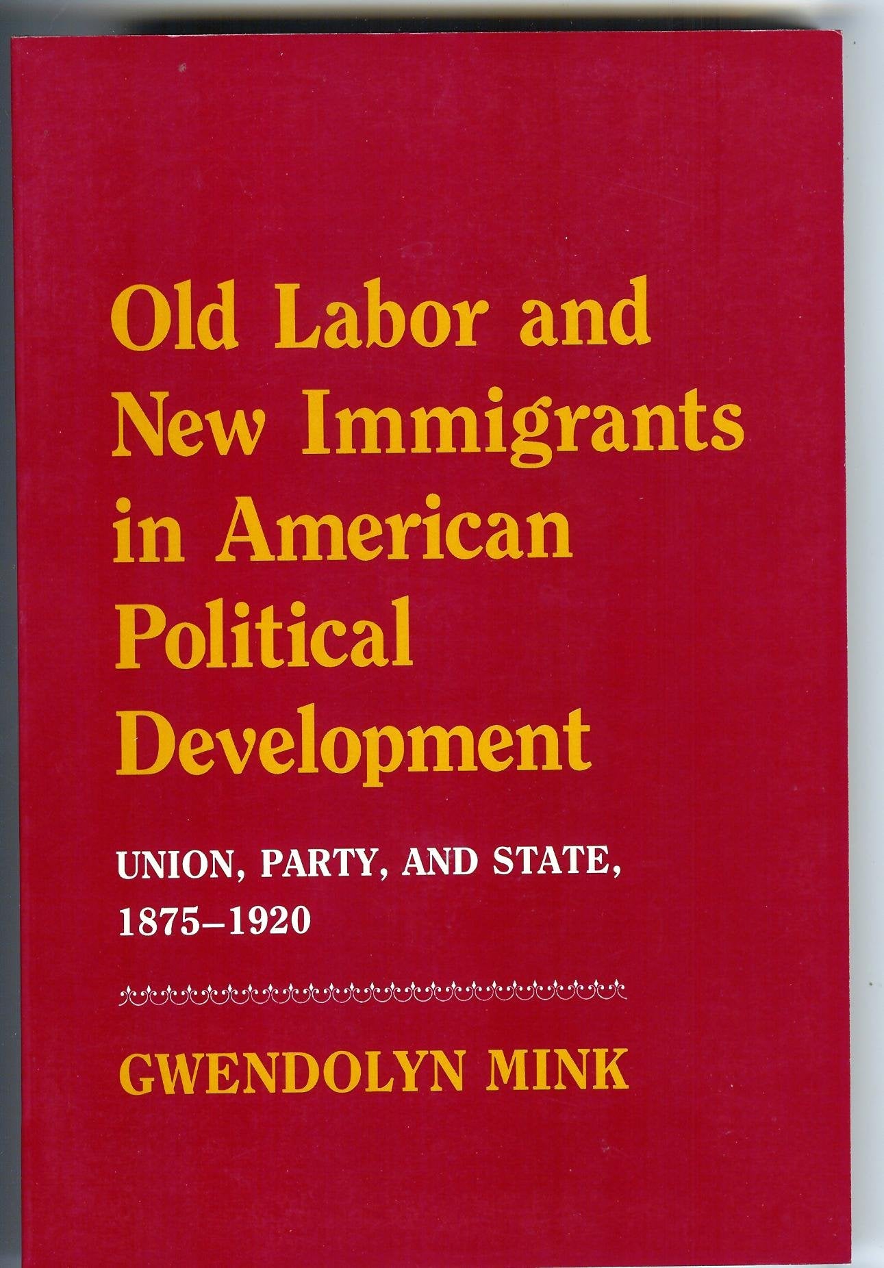 Old Labor and New Immigrants in American Political Development: Union, Party and State, 1875-1920 Politics & History