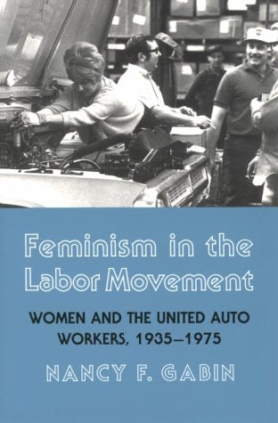 Feminism in the Labor Movement: Women and the United Auto Workers, 1935-1975 Social Sciences