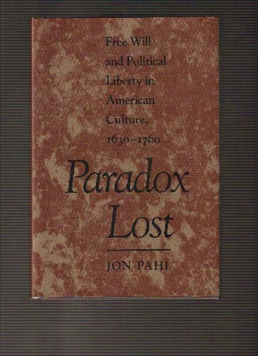 Paradox Lost: Free Will and Political Liberty in American Culture, 1630-1760 (New Studies in American Intellectual and Cultural History) Politics & History