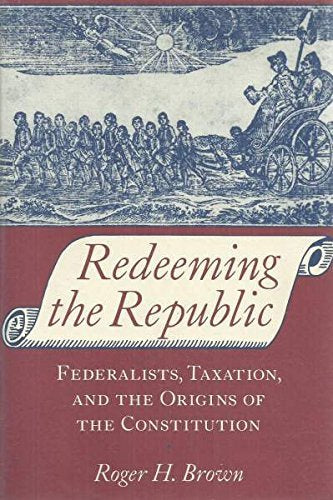 Redeeming the Republic: Federalists, Taxation, and the Origins of the Constitution: Federalists, Taxation and the Origins of Constitution Law
