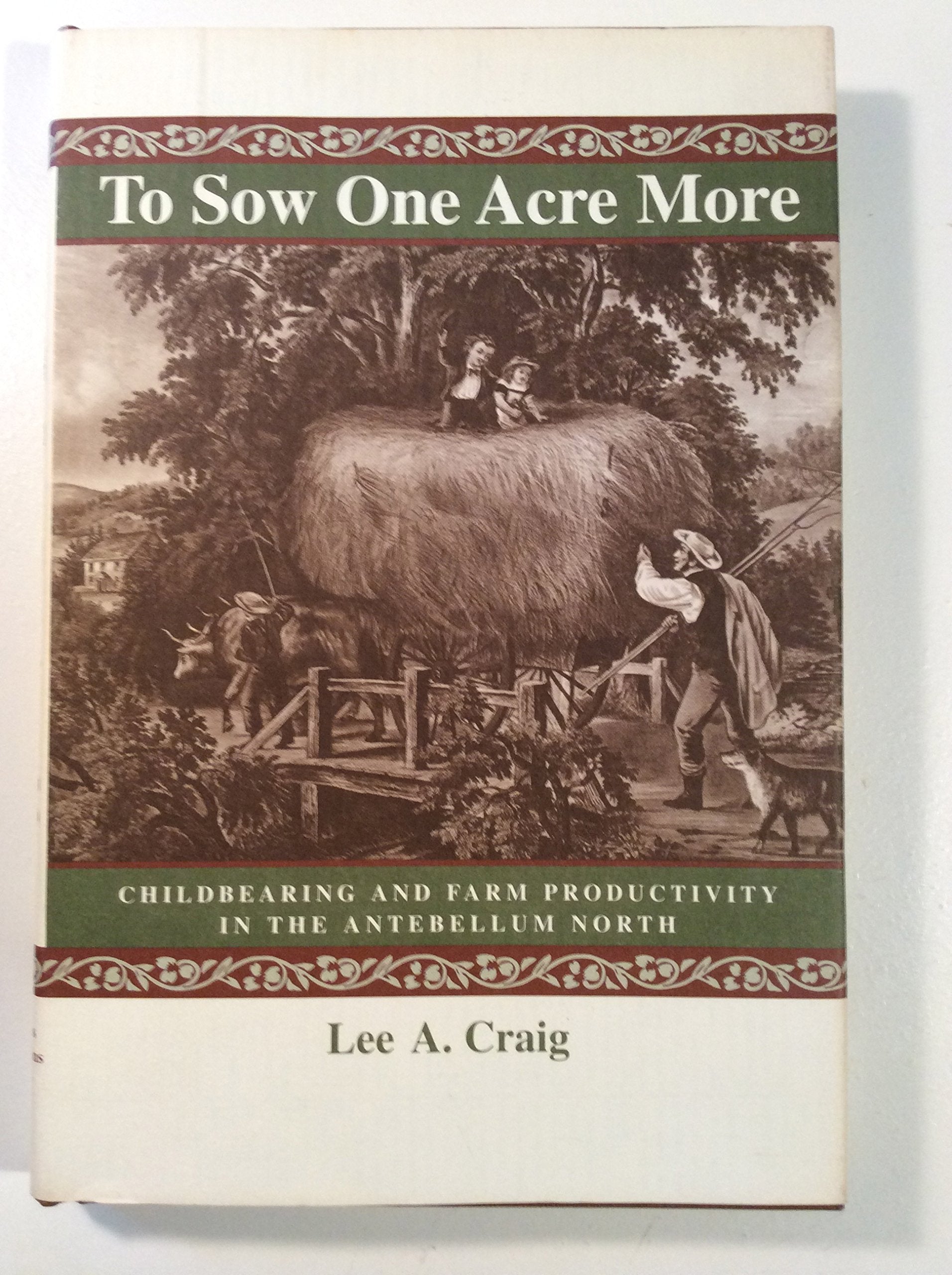 To Sow One Acre More: Childbearing and Farm Productivity in the Antebellum North (Johns Hopkins University Studies in Historical & Political Science) Social Sciences