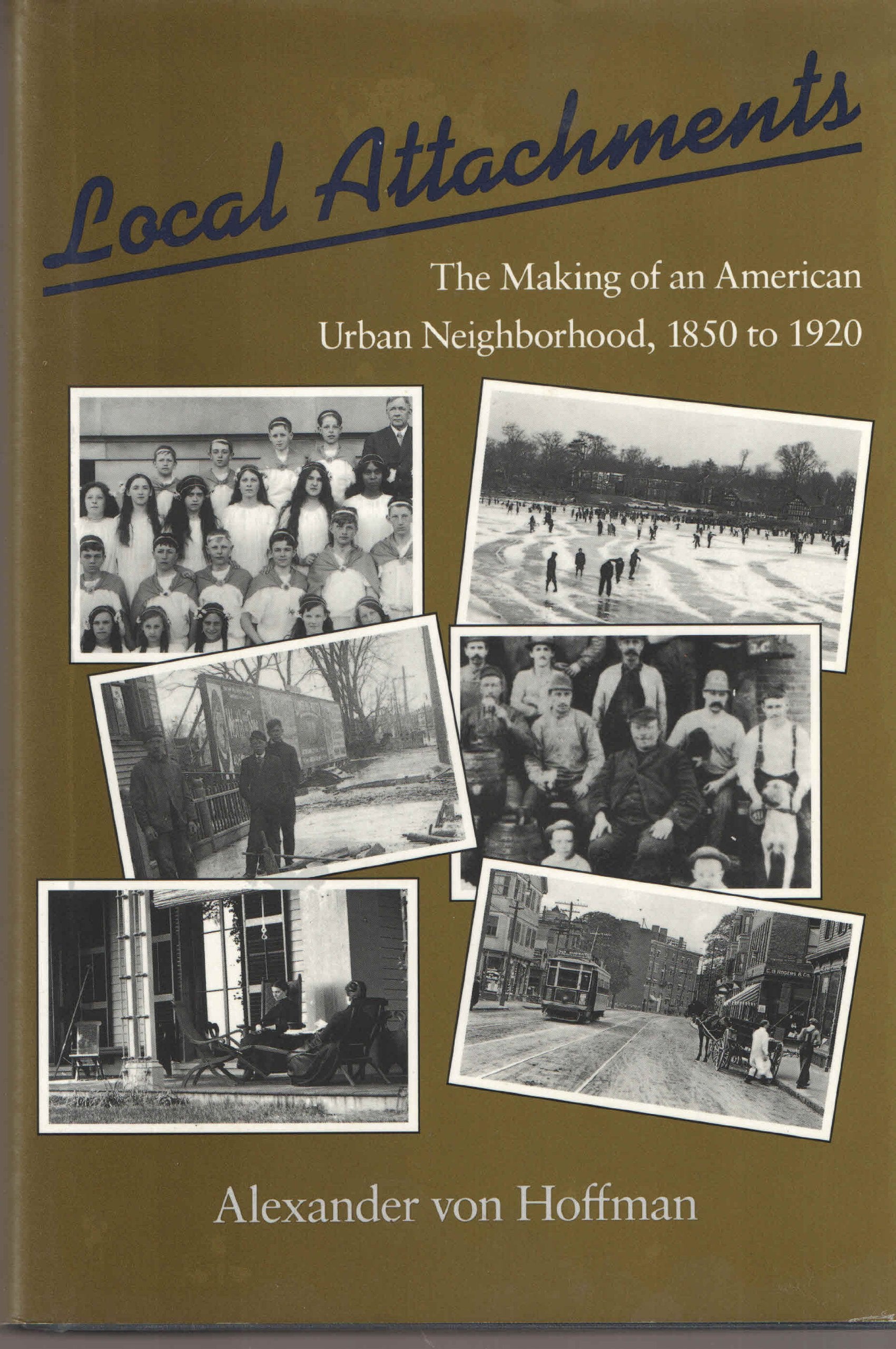Local Attachments: The Making of an American Urban Neighborhood, 1850 to 1920: Making of an American Urban Neighborhood, 1850-1920 (Creating the North American Landscape) Social Sciences