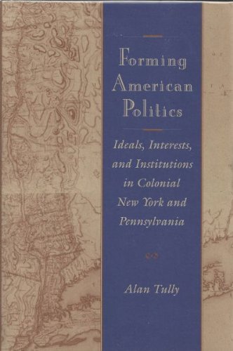 Forming American Politics: Ideals, Interests, and Institutions in Colonial New York and Pennsylvania Social Sciences