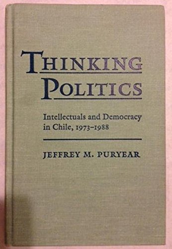 Thinking Politics: Intellectuals and Democracy in Chile, 1973-1988: Intellectuals and Democracy in Chile, 1973-88 Social Sciences