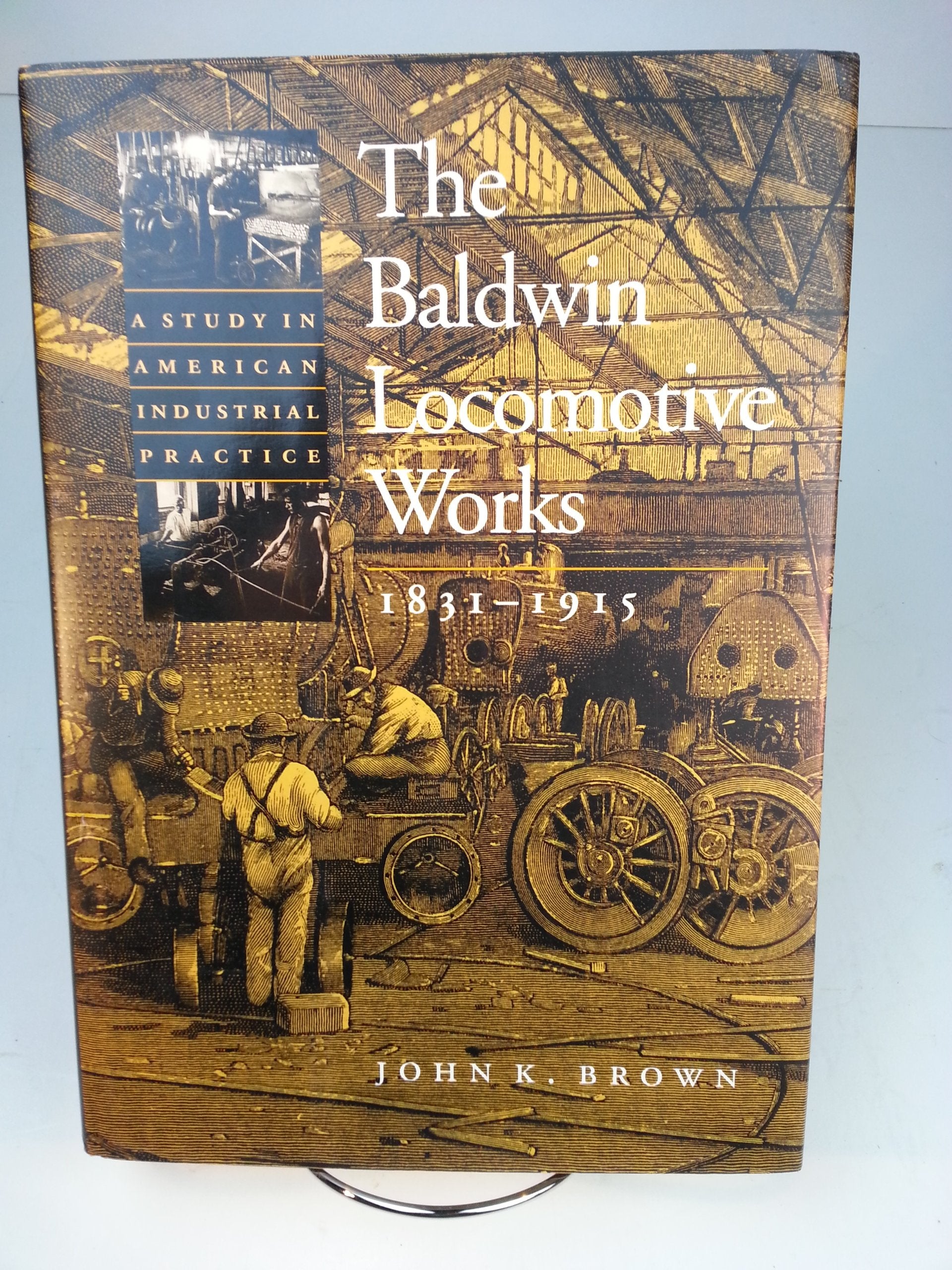 The Baldwin Locomotive Works 1831-1915: A Study in American Industrial Practice (Studies in Industry and Society) Business, Finance & Career