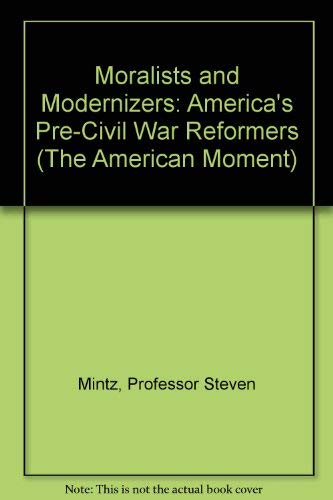 Moralists and Modernizers: America's Pre-Civil War Reformers (American Moment) Politics & History