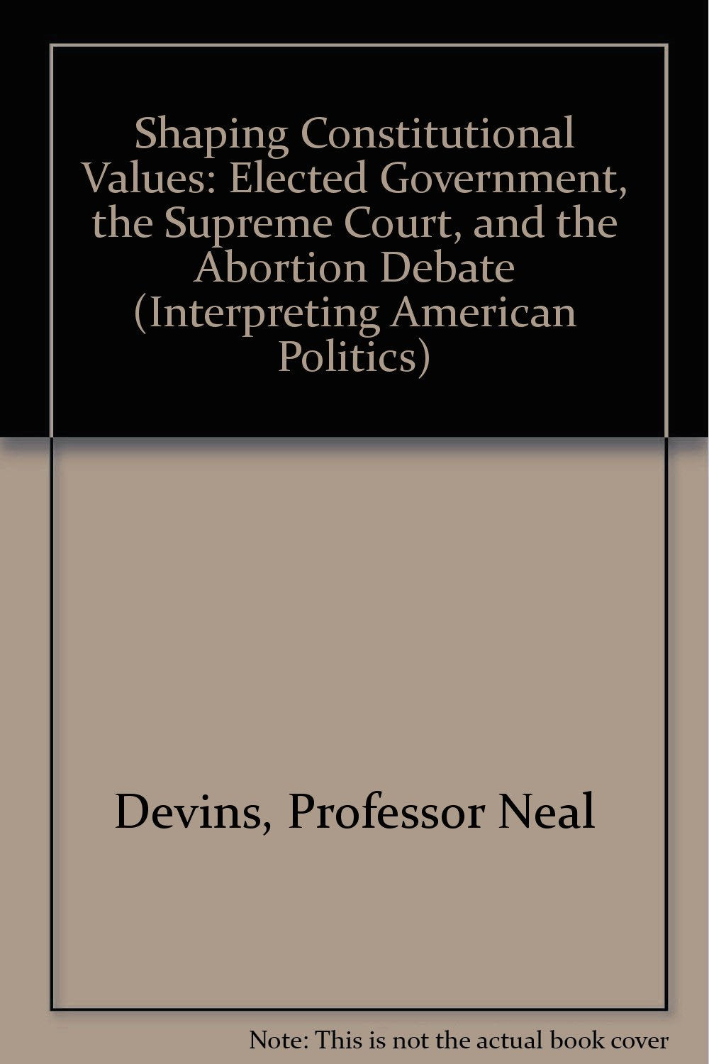 Shaping Constitutional Values: Elected Government, the Supreme Court, and the Abortion Debate (Interpreting American Politics) Law