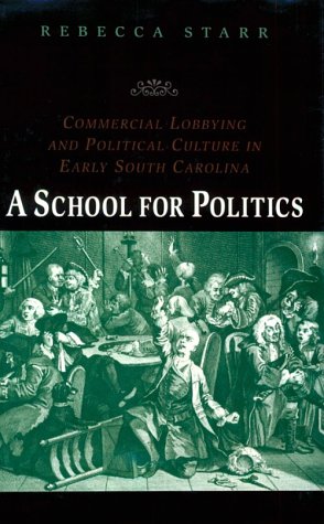 A School for Politics: Commercial Lobbying and Political Culture in Early South Carolina (Early America, History, Context, Culture) Social Sciences