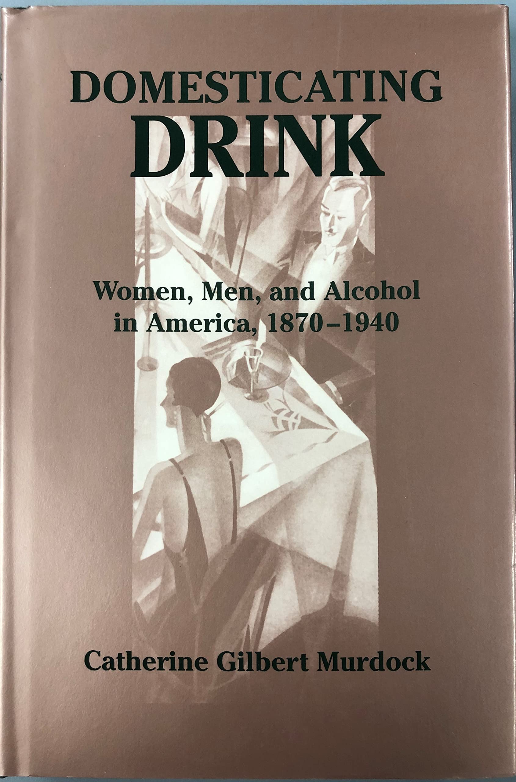 Domesticating Drink: Women, Men, and Alcohol in America, 1870-1940 (Gender Relations in the American Experience) Social Sciences