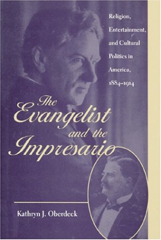 The Evangelist and the Impresario: Religion, Entertainment, and Cultural Politics in America, 1884-1914 (New Studies in American Intellectual and Cultural History) Social Sciences