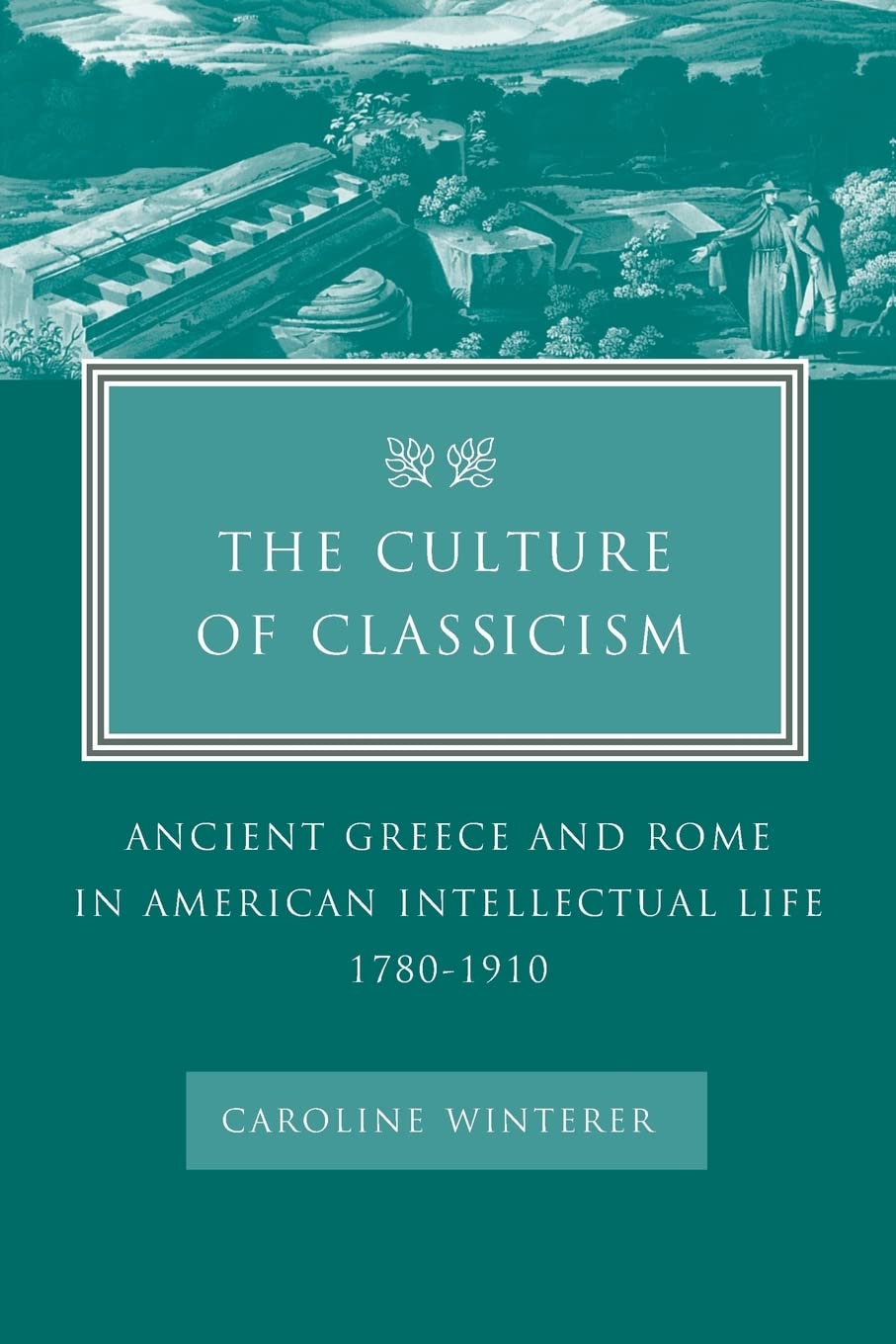 The Culture of Classicism: Ancient Greece and Rome in American Intellectual Life, 1780-1910: Ancient Greece and Rome in American Intellecual Life, 1780-1910 Social Sciences