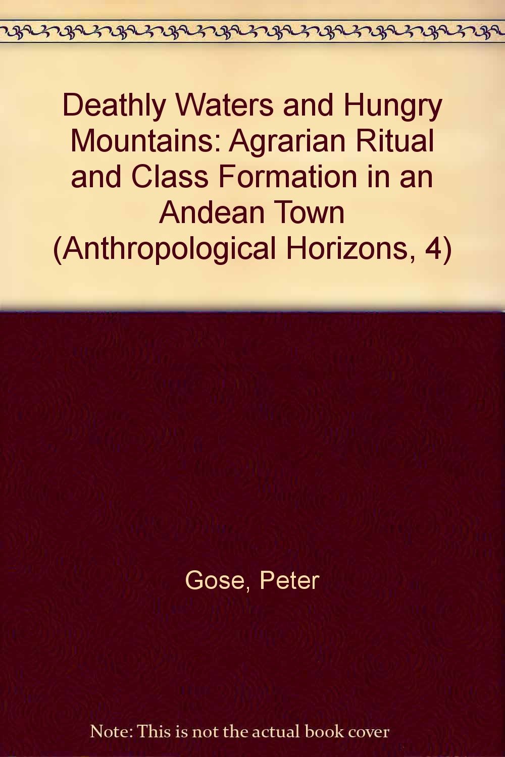 Deathly Waters and Hungry Mountains: Agrarian Ritual and Class Formation in an Andean Town (Anthropological Horizons, 4) Social Sciences