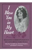 I Bless You in My Heart: Selected Correspondence of Catharine Parr Traill: Selected Correspondence of Catherine Parr Traill Contemporary literature Books