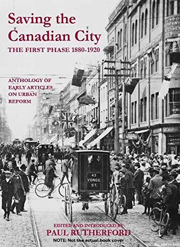 Saving the Canadian city, the first phase 1880-1920: An anthology of early articles on urban reform (Social history of Canada) Books