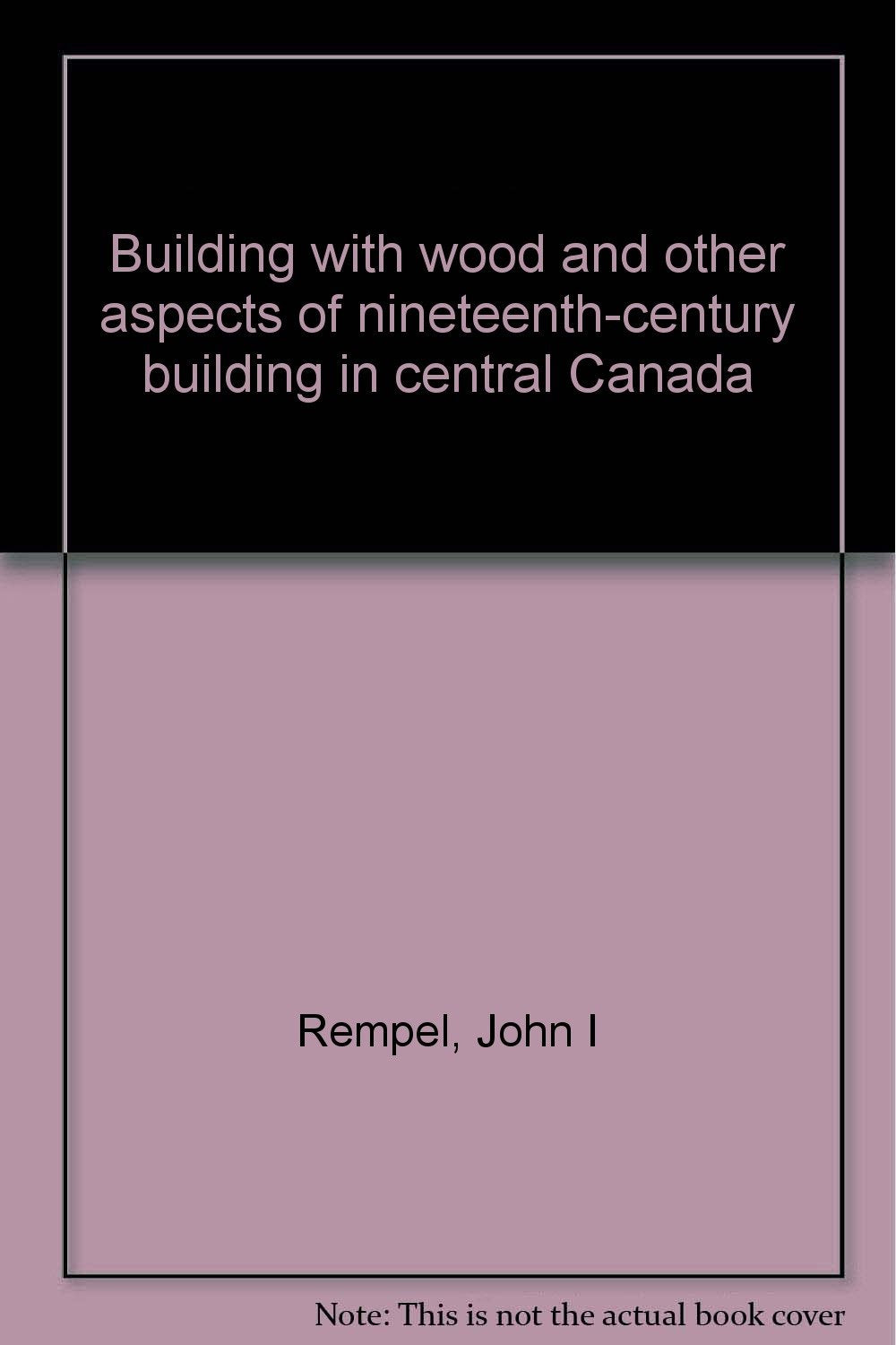 Building with wood and other aspects of nineteenth-century building in central Canada Books