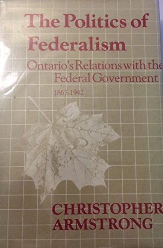 The politics of federalism: Ontario's relations with the Federal Government, 1867-1942 (Ontario historical studies series) Books