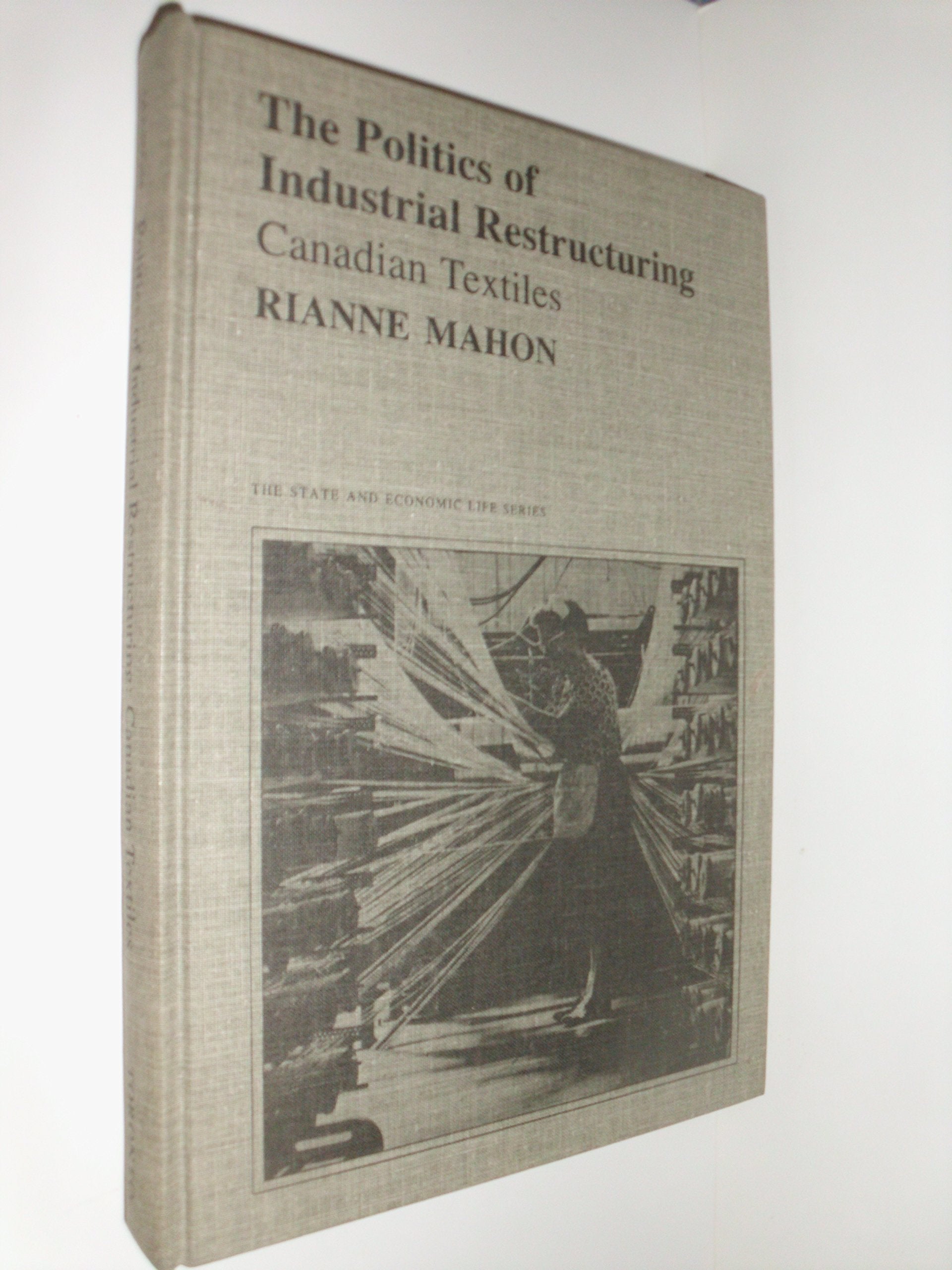 Politics of Industrial Restructuring Canadian Textiles (STATE AND ECONOMIC LIFE) Business, Finance & Career