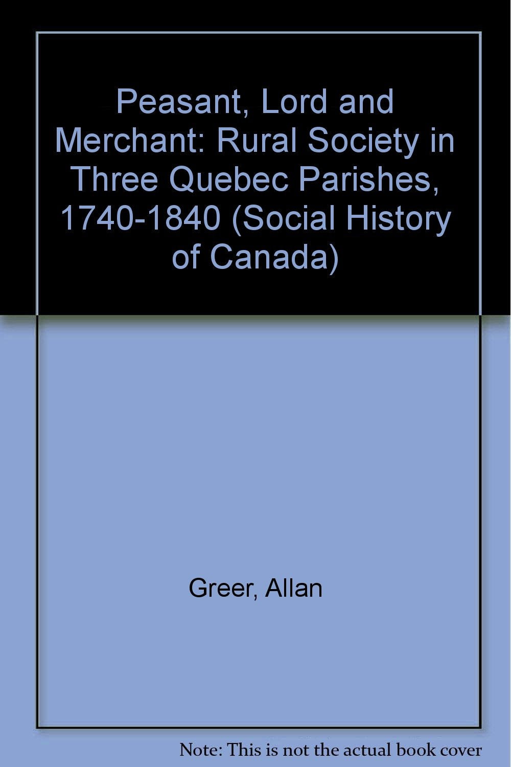 Peasant, Lord, and Merchant: Rural Society in Three Quebec Parishes, 1740-1840 (Social History of Canada) Politics & History