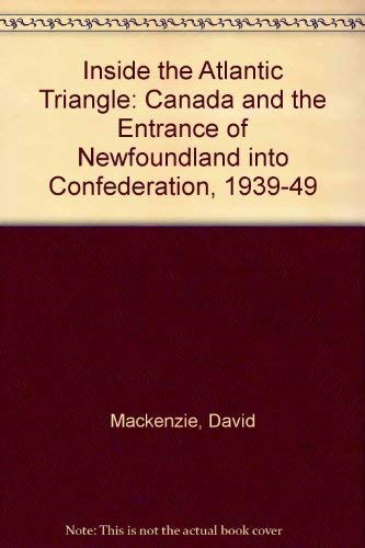 Inside the Atlantic Triangle: Canada and the Entrance of Newfoundland into Confederation, 1939-1949 book