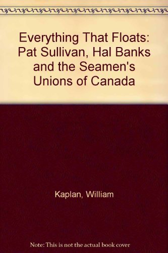 Everything That Floats: Pat Sullivan, Hal Banks and the Seamen's Unions of Canada Politics & History