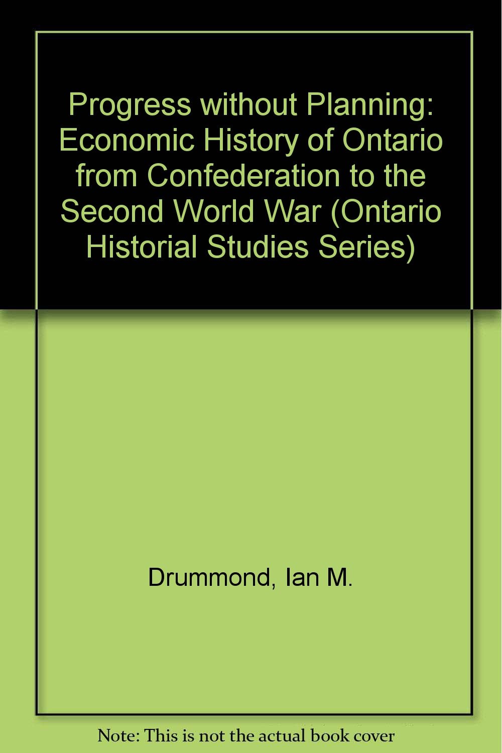Progress Without Planning: The Economic History of Ontario from Confederation to the Second World War (Ontario Historical Studies Series) Business, Finance & Career