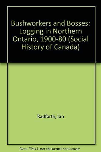 Bushworkers and Bosses: Logging in Northern Ontario 1900-1980: Logging in Northern Ontario, 1900-80 (Social History of Canada) Business, Finance & Career
