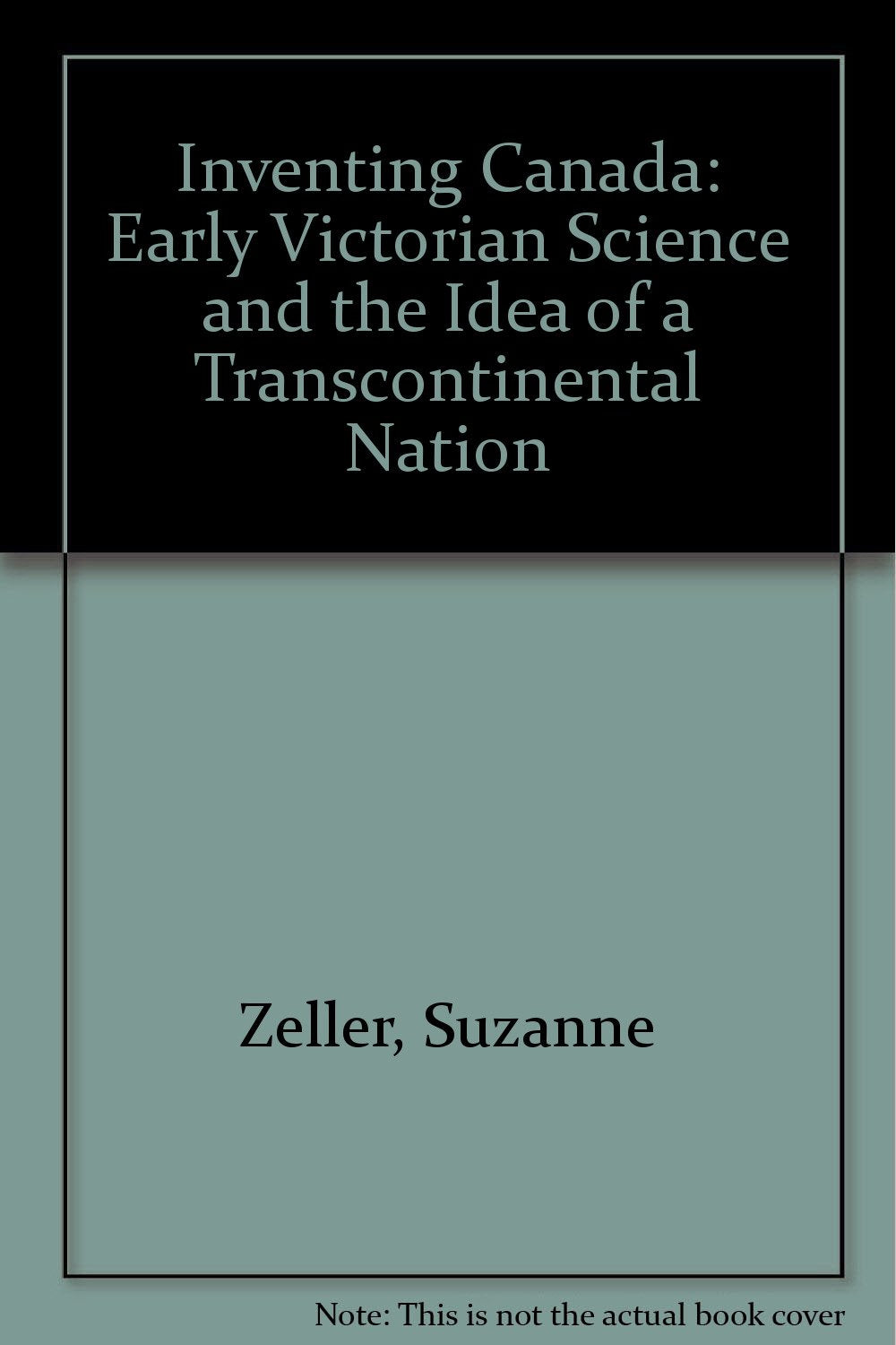 Inventing Canada: Early Victorian Science and the Idea of a Transcontinental Nation Politics & History