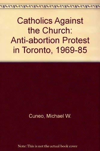 Catholics Against the Church: Anti-Abortion Protest in Toronto, 1969-1985: Anti-abortion Protest in Toronto, 1969-85 Books