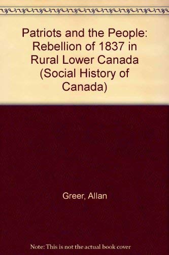 The Patriots and the People: The Rebellion of 1837 in Rural Lower Canada (Social History of Canada) Politics & History