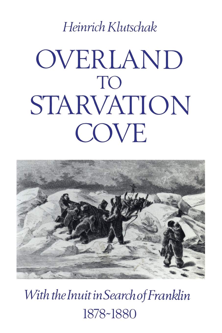 Overland to Starvation Cove: With the Inuit in Search of Franklin, 1878-1880 (Heritage) Politics & Society Books