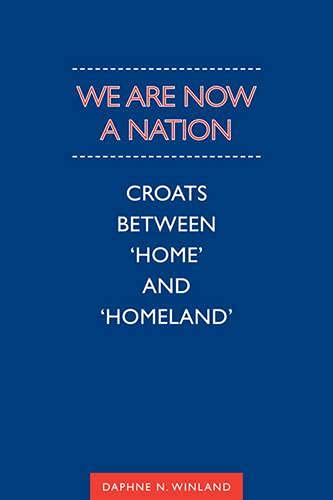 We Are Now a Nation: Croats Between 'Home' and 'Homeland' book
