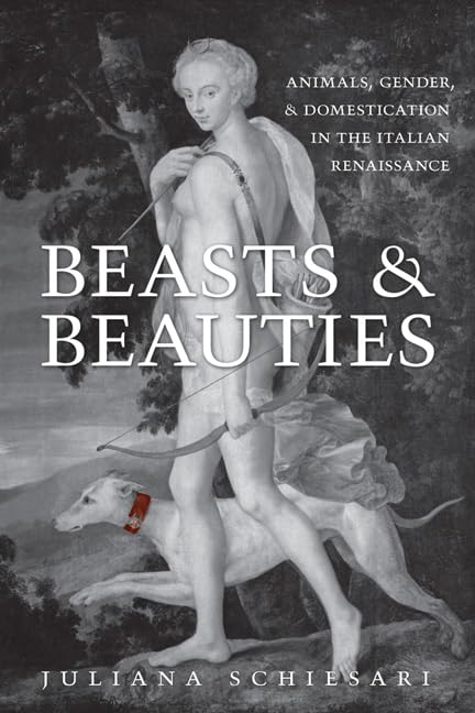 Beasts and Beauties: Animals, Gender, and Domestication in the Italian Renaissance (Toronto Italian Studies) Philosophy