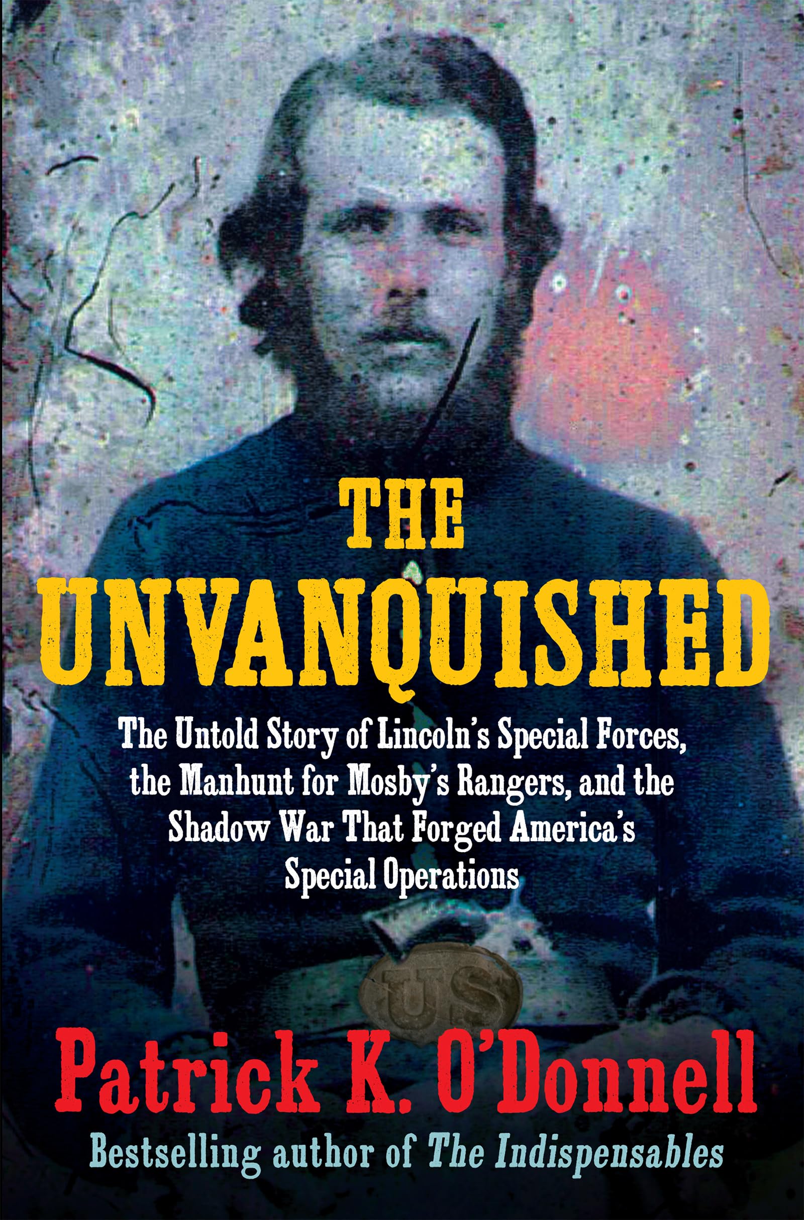 The Unvanquished: The Untold Story of Lincoln’s Special Forces, the Manhunt for Mosby’s Rangers, and the Shadow War That Forged America’s Special Operations Social Sciences
